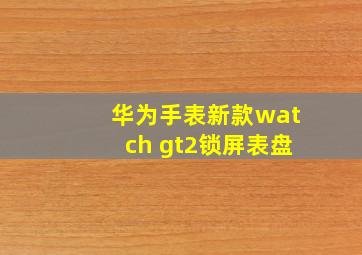 华为手表新款watch gt2锁屏表盘